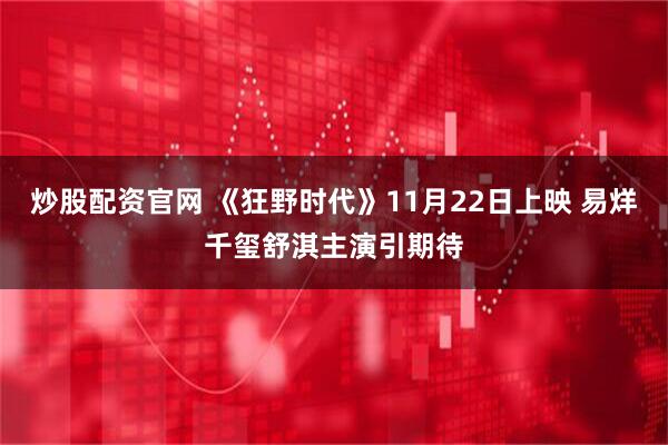 炒股配资官网 《狂野时代》11月22日上映 易烊千玺舒淇主演引期待