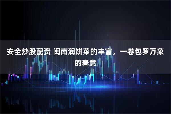 安全炒股配资 闽南润饼菜的丰富,一卷包罗万象的春意