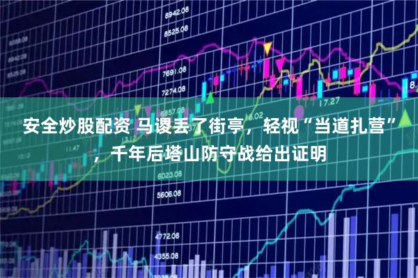 安全炒股配资 马谡丢了街亭,轻视“当道扎营”,千年后塔山防守战给出证明