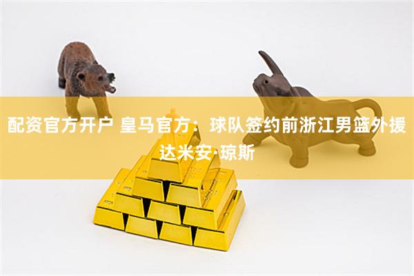 配资官方开户 皇马官方：球队签约前浙江男篮外援达米安·琼斯