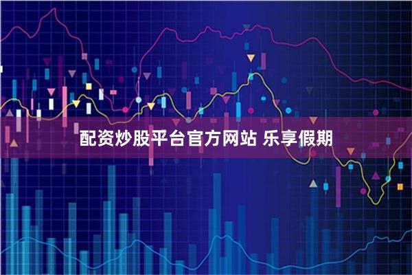 配资炒股平台官方网站 乐享假期