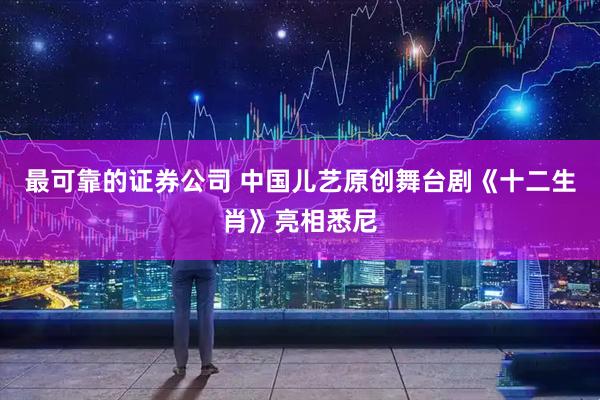 最可靠的证券公司 中国儿艺原创舞台剧《十二生肖》亮相悉尼
